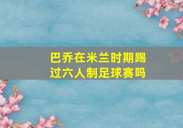 巴乔在米兰时期踢过六人制足球赛吗