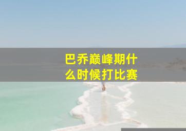 巴乔巅峰期什么时候打比赛