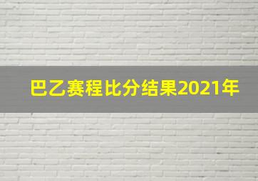 巴乙赛程比分结果2021年