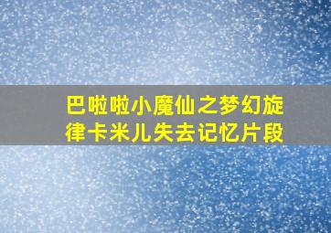 巴啦啦小魔仙之梦幻旋律卡米儿失去记忆片段