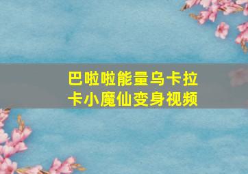 巴啦啦能量乌卡拉卡小魔仙变身视频