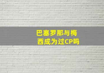 巴塞罗那与梅西成为过CP吗