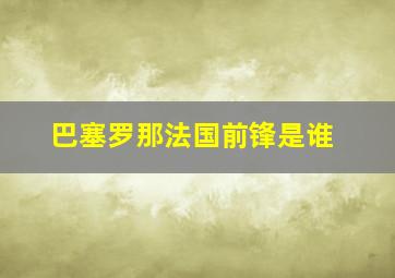 巴塞罗那法国前锋是谁