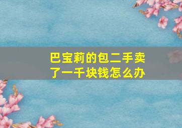 巴宝莉的包二手卖了一千块钱怎么办