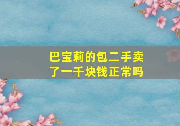 巴宝莉的包二手卖了一千块钱正常吗