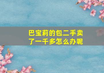 巴宝莉的包二手卖了一千多怎么办呢