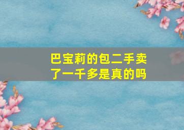 巴宝莉的包二手卖了一千多是真的吗