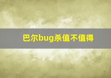 巴尔bug杀值不值得