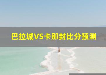 巴拉城VS卡那封比分预测