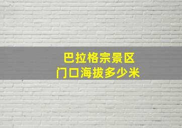 巴拉格宗景区门口海拔多少米