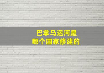 巴拿马运河是哪个国家修建的