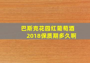 巴斯克花园红葡萄酒2018保质期多久啊