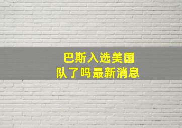 巴斯入选美国队了吗最新消息