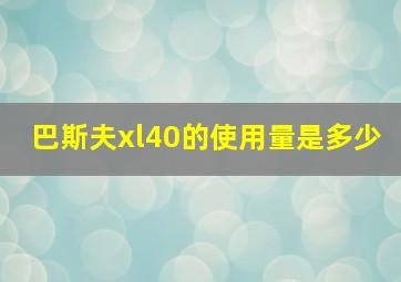 巴斯夫xl40的使用量是多少