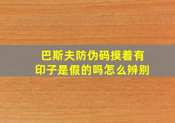 巴斯夫防伪码摸着有印子是假的吗怎么辨别