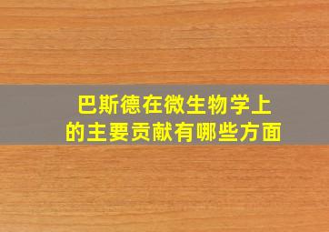 巴斯德在微生物学上的主要贡献有哪些方面