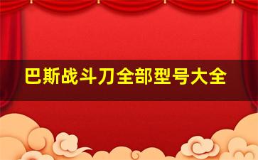 巴斯战斗刀全部型号大全