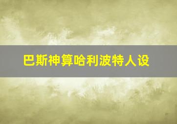 巴斯神算哈利波特人设