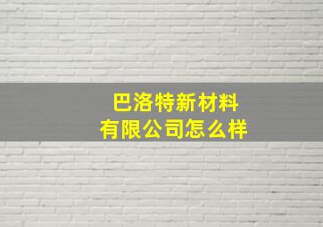 巴洛特新材料有限公司怎么样