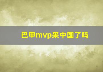 巴甲mvp来中国了吗