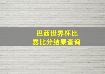 巴西世界杯比赛比分结果查询