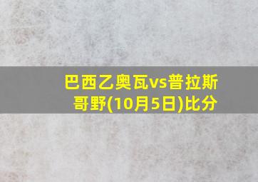 巴西乙奥瓦vs普拉斯哥野(10月5日)比分