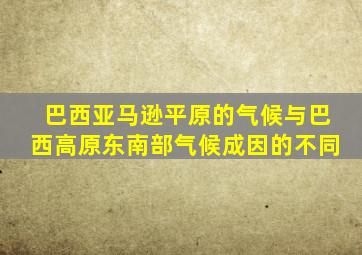 巴西亚马逊平原的气候与巴西高原东南部气候成因的不同