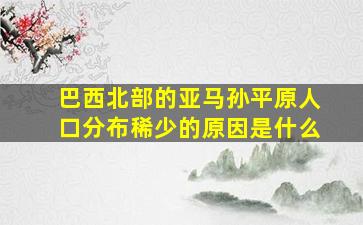 巴西北部的亚马孙平原人口分布稀少的原因是什么