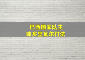 巴西国家队主帅多里瓦尔打法