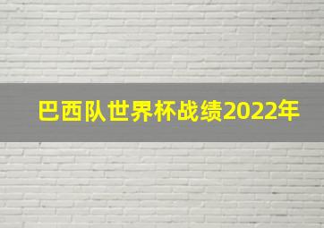 巴西队世界杯战绩2022年