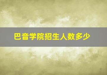 巴音学院招生人数多少