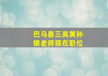 巴马县三高黄孙银老师现在职位