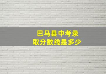 巴马县中考录取分数线是多少