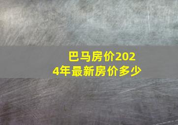 巴马房价2024年最新房价多少