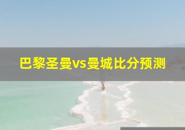 巴黎圣曼vs曼城比分预测