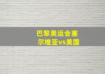 巴黎奥运会塞尔维亚vs美国