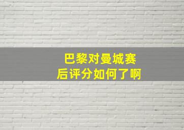 巴黎对曼城赛后评分如何了啊