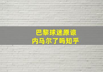 巴黎球迷原谅内马尔了吗知乎