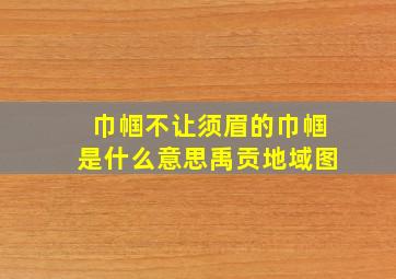 巾帼不让须眉的巾帼是什么意思禹贡地域图