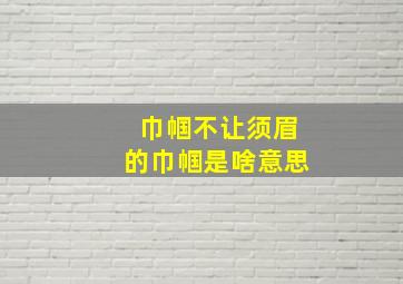 巾帼不让须眉的巾帼是啥意思