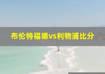 布伦特福德vs利物浦比分