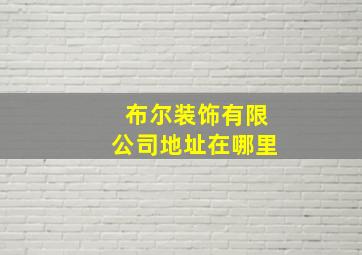 布尔装饰有限公司地址在哪里