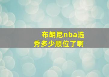 布朗尼nba选秀多少顺位了啊