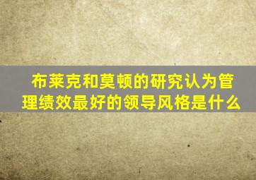 布莱克和莫顿的研究认为管理绩效最好的领导风格是什么