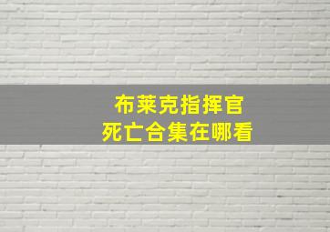 布莱克指挥官死亡合集在哪看