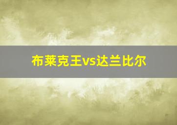 布莱克王vs达兰比尔