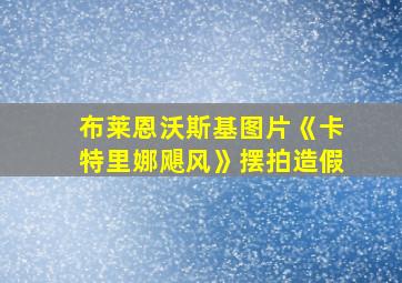 布莱恩沃斯基图片《卡特里娜飓风》摆拍造假