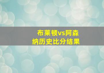 布莱顿vs阿森纳历史比分结果