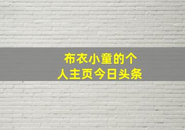 布衣小童的个人主页今日头条