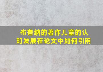 布鲁纳的著作儿童的认知发展在论文中如何引用